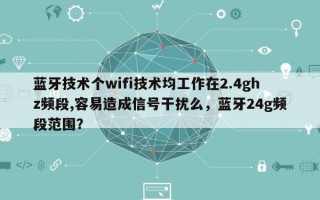 蓝牙技术个wifi技术均工作在2.4ghz频段,容易造成信号干扰么，蓝牙24g频段范围？