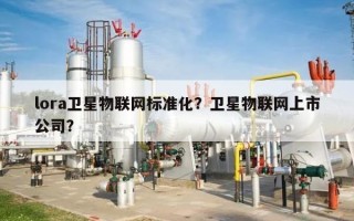 lora卫星物联网标准化？卫星物联网上市公司？