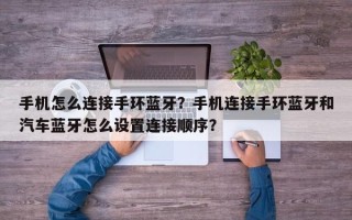 手机怎么连接手环蓝牙？手机连接手环蓝牙和汽车蓝牙怎么设置连接顺序？