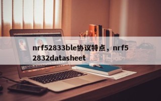nrf52833ble协议特点，nrf52832datasheet
