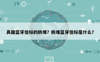 真趣蓝牙信标的防爆？防爆蓝牙信标是什么？