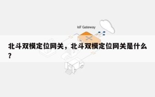 北斗双模定位网关，北斗双模定位网关是什么？