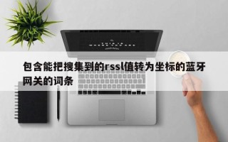 包含能把搜集到的rssl值转为坐标的蓝牙网关的词条