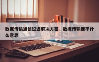 数据传输通信延迟解决方案，数据传输速率什么意思