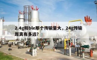 2.4g和ble那个传输量大，24g传输距离有多远？