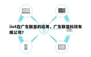 iiot在广东联盟的应用，广东联盟科技有限公司？