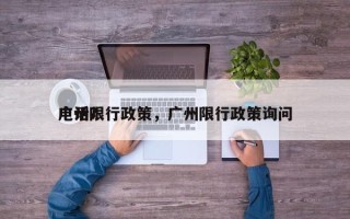 广州限行政策，广州限行政策询问
电话？