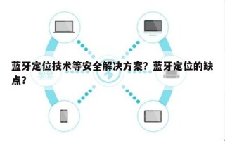 蓝牙定位技术等安全解决方案？蓝牙定位的缺点？