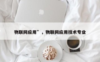物联网应用”，物联网应用技术专业