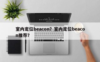 室内定位beacon？室内定位beacon推荐？