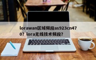 lorawan区域频段as923cn470？lora无线技术频段？