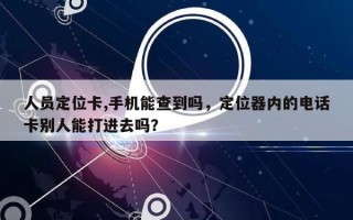 人员定位卡,手机能查到吗，定位器内的电话卡别人能打进去吗？