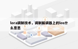 lora调制技术，调制解调器上的los什么意思