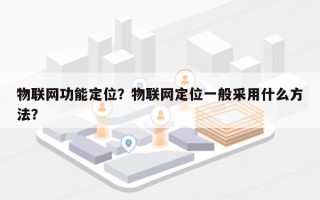 物联网功能定位？物联网定位一般采用什么方法？