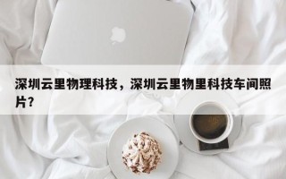 深圳云里物理科技，深圳云里物里科技车间照片？