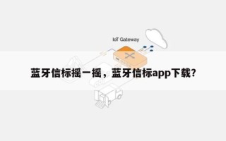 蓝牙信标摇一摇，蓝牙信标app下载？