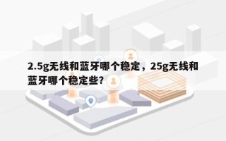 2.5g无线和蓝牙哪个稳定，25g无线和蓝牙哪个稳定些？