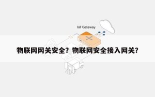 物联网网关安全？物联网安全接入网关？