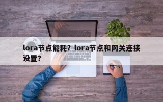 lora节点能耗？lora节点和网关连接设置？