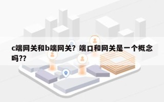 c端网关和b端网关？端口和网关是一个概念吗?？
