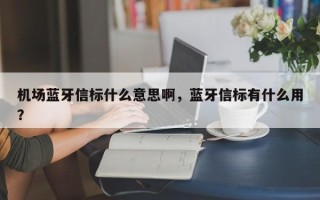 机场蓝牙信标什么意思啊，蓝牙信标有什么用？