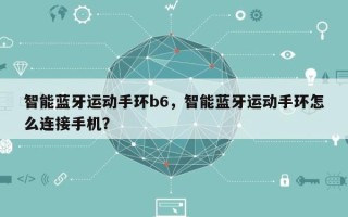 智能蓝牙运动手环b6，智能蓝牙运动手环怎么连接手机？