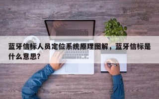 蓝牙信标人员定位系统原理图解，蓝牙信标是什么意思？