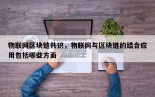 物联网区块链共识，物联网与区块链的结合应用包括哪些方面