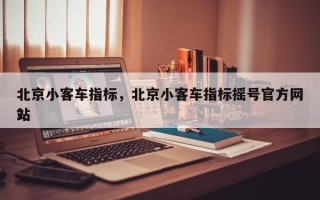 北京小客车指标，北京小客车指标摇号官方网站
？