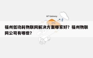福州低功耗物联网解决方案哪家好？福州物联网公司有哪些？