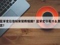 蓝牙定位信标安装教程图？蓝牙定位是什么意思？