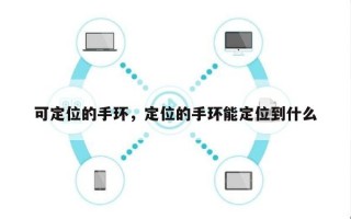 可定位的手环，定位的手环能定位到什么