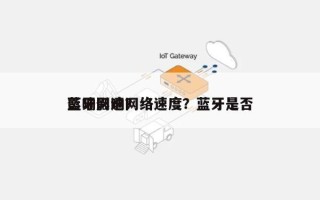 蓝牙影响网络速度？蓝牙是否
影响网速？