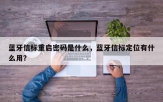 蓝牙信标重启密码是什么，蓝牙信标定位有什么用？