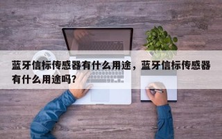 蓝牙信标传感器有什么用途，蓝牙信标传感器有什么用途吗？