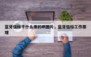 蓝牙信标干什么用的啊图片，蓝牙信标工作原理