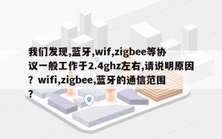 我们发现,蓝牙,wif,zigbee等协议一般工作于2.4ghz左右,请说明原因？wifi,zigbee,蓝牙的通信范围？