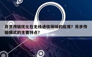 异步传输优化在无线通信领域的应用？异步传输模式的主要特点？