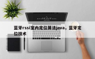 蓝牙rssi室内定位算法java，蓝牙定位技术