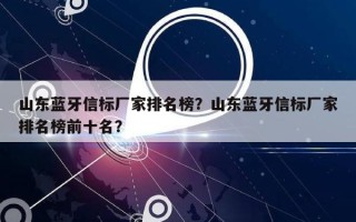 山东蓝牙信标厂家排名榜？山东蓝牙信标厂家排名榜前十名？