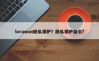 lorawan隐私保护？隐私保护指引？