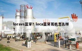 loravs蓝牙？loca蓝牙耳机怎么样？