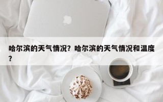 哈尔滨的天气情况？哈尔滨的天气情况和温度？