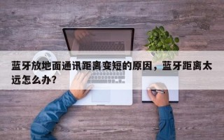蓝牙放地面通讯距离变短的原因，蓝牙距离太远怎么办？