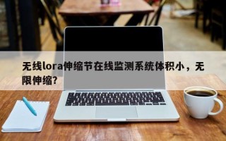 无线lora伸缩节在线监测系统体积小，无限伸缩？