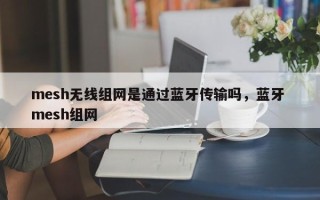 mesh无线组网是通过蓝牙传输吗，蓝牙 mesh组网