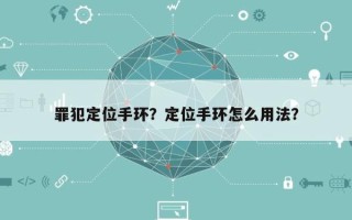 罪犯定位手环？定位手环怎么用法？