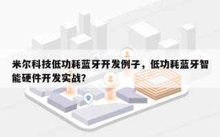 米尔科技低功耗蓝牙开发例子，低功耗蓝牙智能硬件开发实战？