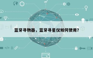 蓝牙寻物器，蓝牙寻星仪如何使用？