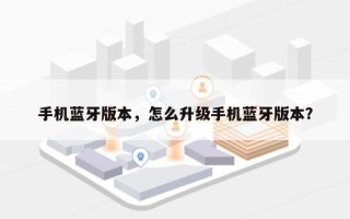 手机蓝牙版本，怎么升级手机蓝牙版本？